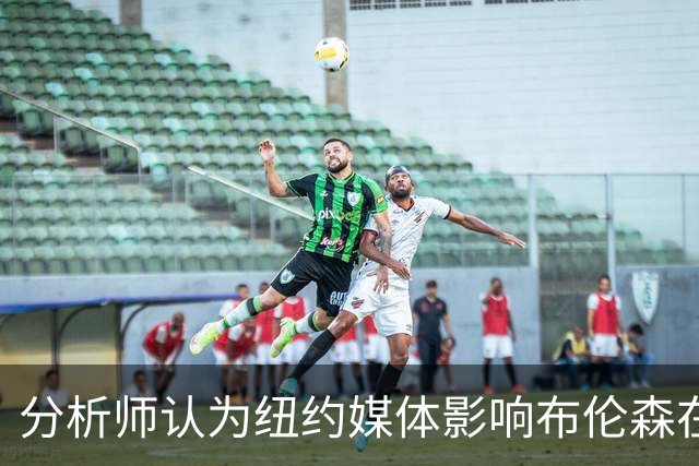 分析师认为纽约媒体影响布伦森在球员榜的排名