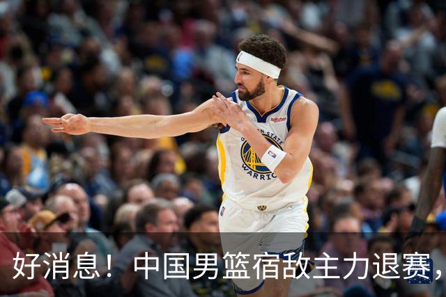 好消息！中国男篮宿敌主力退赛，将逐梦NBA，曾率队双杀中国男篮
