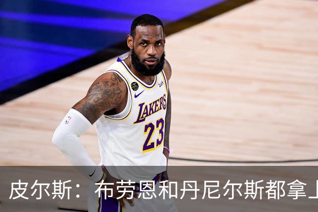 皮尔斯：布劳恩&丹尼尔斯都拿上亿合同 华莱士比他俩强不能拿更少