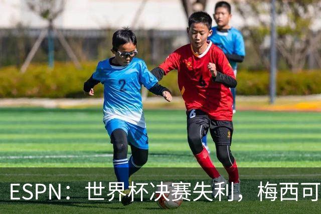 ESPN：世界杯决赛失利，梅西可能重新考虑在国家队的未来